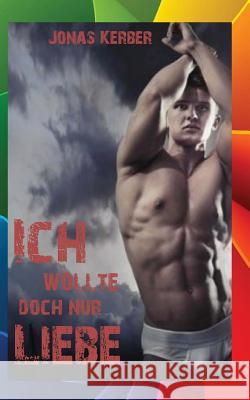 Ich wollte doch nur Liebe...[Gay Romance] Jonas Kerber 9781535553490 Createspace Independent Publishing Platform