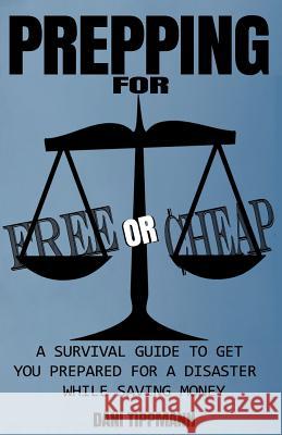 Prepping For Free or Cheap: A Survival Guide To Get You Prepared For A Disaster While Saving Money Tippmann, Dani 9781535555159 Createspace Independent Publishing Platform