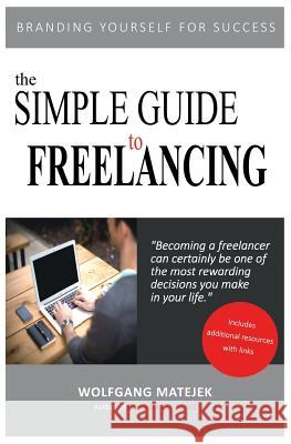 The Simple Guide to Freelancing: Branding yourself for Success Wolfgang Matejek 9781535555746 Createspace Independent Publishing Platform