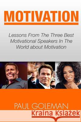 Motivational Books: Lessons From The 3 Best Motivational Speakers In The World. Learn from: Tony Robbins, Oprah Winfrey and Arnold Schwarz Goleman, Paul 9781535557016 Createspace Independent Publishing Platform