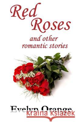 Red Roses: and other romantic stories Orange, Evelyn 9781535557788 Createspace Independent Publishing Platform