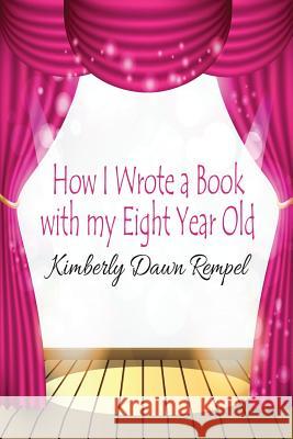 How I Wrote a Book with my Eight Year Old Rempel, Kimberly Dawn 9781535558679 Createspace Independent Publishing Platform