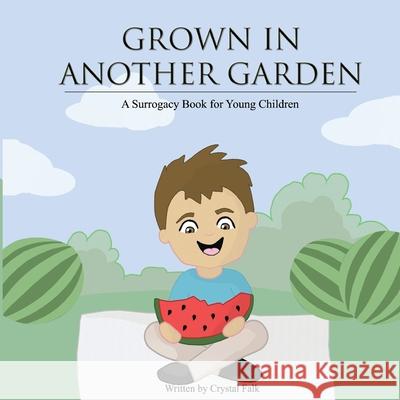 A Surrogacy Book for Young Children: Grown in Another Garden Crystal Falk 9781535559683 Createspace Independent Publishing Platform