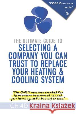 The Ultimate Guide to Selecting a Company You Can Trust to Replace Your Heating and Cooling System: The Only Resource Created for Homeowners to Protec Chad M. Peterman 9781535560757 Createspace Independent Publishing Platform