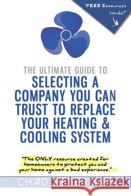 The Ultimate Guide to Selecting a Company You Can Trust to Replace Your Heating and Cooling System: The Only Resource Created for Homeowners to Protec Chad M. Peterman 9781535560757