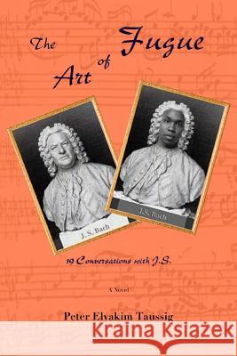 The Art of Fugue: 19 Conversations with J.S. - A novel Taussig, Peter Elyakim 9781535560870 Createspace Independent Publishing Platform