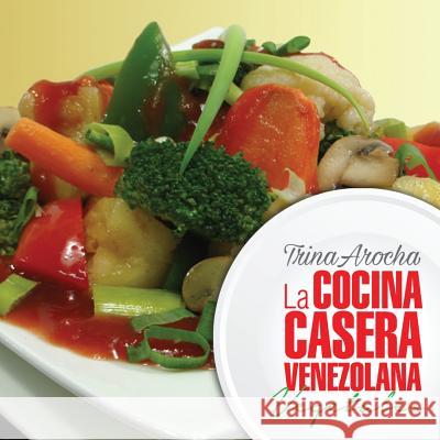 La cocina casera venezolana: Vegetales Arocha, Trina 9781535562461