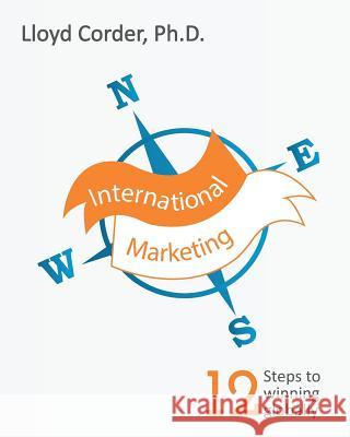 International Marketing: 12 Steps to Winning Globally Lloyd Corder 9781535562829 Createspace Independent Publishing Platform