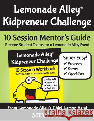 Lemonade Alley Kidpreneur Challenge: 10 Session Mentor's Guide MR Steve Sue 9781535566537 Createspace Independent Publishing Platform