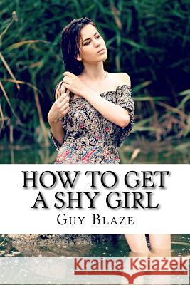 How To Get A Shy Girl Guy Blaze 9781535568890 Createspace Independent Publishing Platform