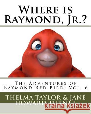 Where is Raymond, Jr.? The Adventures of Raymond Red Bird, Vol.6: The Adventures of Raymond Red Bird, Vol.6 Howard Turner, Jane M. 9781535569484 Createspace Independent Publishing Platform