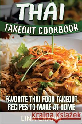 Thai Takeout Cookbook: Favorite Thai Food Takeout Recipes to Make at Home Lina Chang 9781535570800 Createspace Independent Publishing Platform
