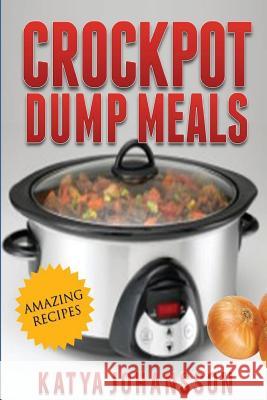 Crockpot Dump Meals: Quick & Easy Dump Dinners Recipes For Busy People Johansson, Katya 9781535570923 Createspace Independent Publishing Platform