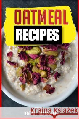 Oatmeal Recipes: Oatmeal Cookbook: 65 Most Amazing Oats Recipes & Oatmeal Diet Plan! Katya Johansson 9781535573306 Createspace Independent Publishing Platform