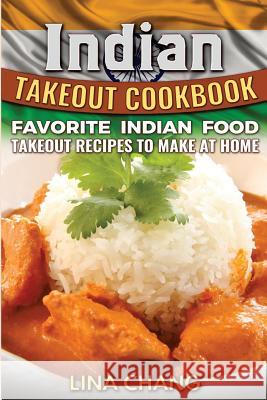 Indian Takeout Cookbook: Favorite Indian Food Takeout Recipes to Make at Home Lina Chang 9781535574815 Createspace Independent Publishing Platform