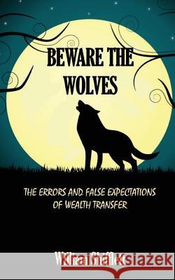 Beware the Wolves: The Errors and False Expectations of Wealth Transfer William Shifflett 9781535576109 Createspace Independent Publishing Platform