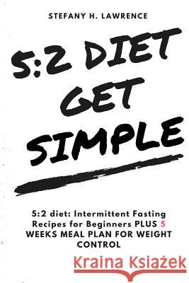 5: 2 Diet: : Intermittent Fasting Recipes for Beginners PLUS 5 WEEKS MEAL PLAN FOR WEIGHT CONTROL Lawrence, Stefany H. 9781535576581 Createspace Independent Publishing Platform