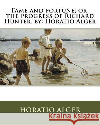 Fame and fortune; or, the progress of Richard Hunter. by: Horatio Alger Alger, Horatio 9781535576970 Createspace Independent Publishing Platform