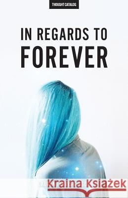 In Regards to Forever Lauren Jarvis-Gibson Thought Catalog 9781535577700 Createspace Independent Publishing Platform