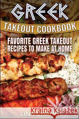 Greek Takeout Cookbook: Favorite Greek Takeout Recipes to Make at Home Lina Chang 9781535578523 Createspace Independent Publishing Platform
