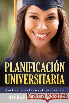 Planificacion Universitaria: Los Diez Peores Errores y Como Evitarlos! MR Michael Mastroianni 9781535579919 Createspace Independent Publishing Platform