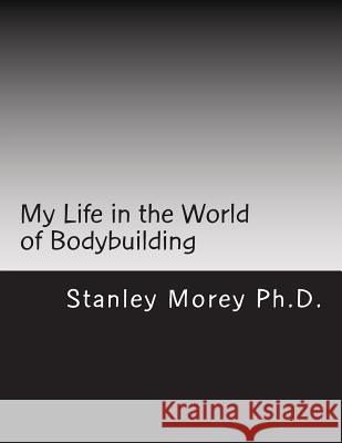 My Life in the World of Bodybuilding Stanley W. More 9781535580465 Createspace Independent Publishing Platform