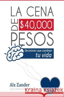 La cena de $40,000 pesos: Decisiones que cambian tu vida Alx Zander 9781535580960