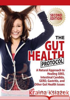 The Gut Health Protocol: A Nutritional Approach To Healing SIBO, Intestinal Candida, GERD, Gastritis, and other Gut Health Issues John Herron 9781535581226