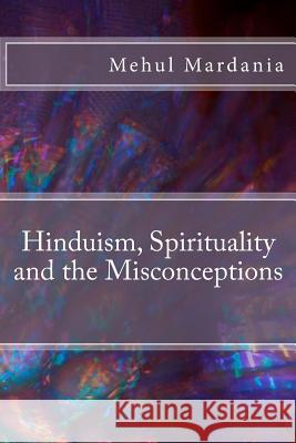 Hinduism, Spirituality and the Misconceptions Mehul Mardani 9781535581394 Createspace Independent Publishing Platform