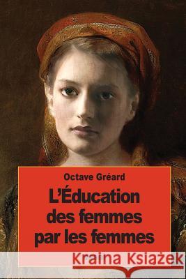 L'Éducation des femmes par les femmes Greard, Octave 9781535582957 Createspace Independent Publishing Platform
