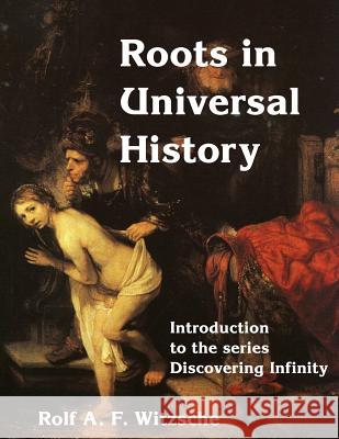 Roots in Universal History: Discovering Infinity Rolf A. F. Witzsche 9781535586160 Createspace Independent Publishing Platform