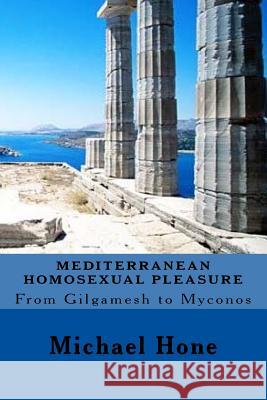 Mediterranean Homosexual Pleasure: From Gilgamesh to Myconos Michael Hone 9781535589116 Createspace Independent Publishing Platform