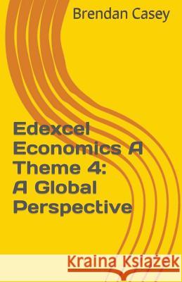 Edexcel Economics A Theme 4: A Global Perspective Casey, Brendan 9781535589543 Createspace Independent Publishing Platform