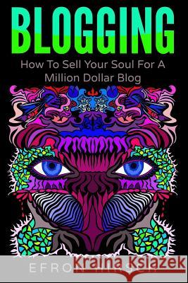 Blogging: How To Sell Your Soul For A Million Dollar Blog Hirsch, Efron 9781535590020