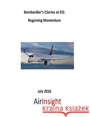 Bombardier's CSeries at EIS: Regaining Momentum Ernest Arvai Addison Schonland 9781535591959 Createspace Independent Publishing Platform