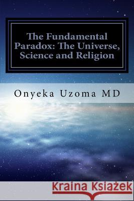 The Fundamental Paradox: The Universe, Science and Religion Onyeka I. Uzom 9781535592154 Createspace Independent Publishing Platform