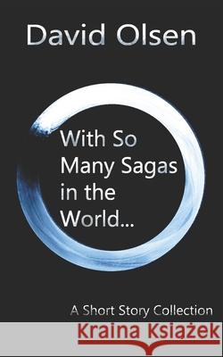 With So Many Sagas in the World...: A Short Story Collection David Olsen 9781535592925