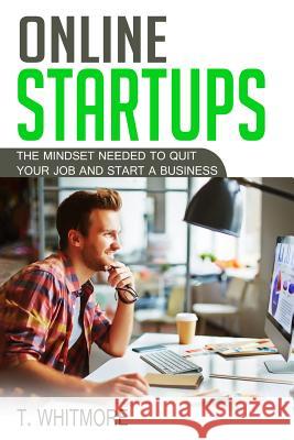 Online Startups: The Mindset Needed to Quit Your Job and Start a Business T. Whitmore 9781535593984 Createspace Independent Publishing Platform