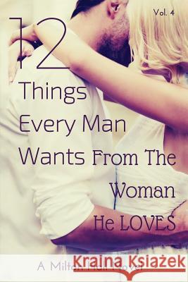 12 Things Every Man Wants From The Woman He Loves: Secrets Men Want Their Woman To Know But Don't Know How To Tell Her Hall, Milton 9781535595407 Createspace Independent Publishing Platform
