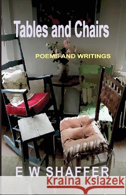 Tables and Chairs: Poems and Writings E. W. Shaffer 9781535595834 Createspace Independent Publishing Platform