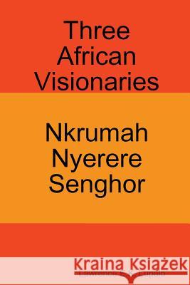 Three African Visionaries: Nkrumah Nyerere Senghor Lawrence E. K. Lupalo 9781535596114 Createspace Independent Publishing Platform