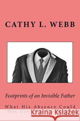 Footprints of an Invisible Father: What His Absence Could Not Give His Daughter Mrs Cathy L. Webb 9781535596800 Createspace Independent Publishing Platform