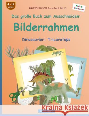 BROCKHAUSEN Bastelbuch Bd. 2 - Das große Buch zum Ausschneiden: Bilderrahmen: Dinosaurier: Triceratops Golldack, Dortje 9781535597173 Createspace Independent Publishing Platform
