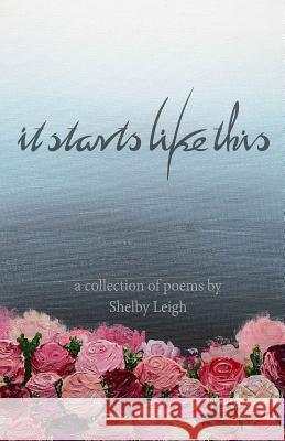 It Starts Like This: a collection of poetry Leigh, Shelby 9781535597661 Createspace Independent Publishing Platform