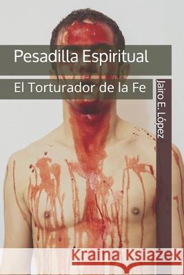 Pesadilla Espiritual: El Torturador de la Fe Jairo E. Lopez 9781535597791 Createspace Independent Publishing Platform