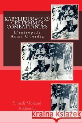 Kabylie: Ces Femmes qui ont Combattu la France(1954-1962).: L'intrépide Asma Ouerdia Abdenour, Si Hadj Mohand 9781535598217