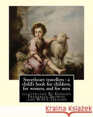 Sweetheart travellers: a child's book for children, for women, and for men: By S. R. Crockett, illustrated By Gordon Frederick Browne (15 Apr Browne, Gordon 9781535598323