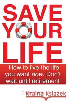 Save Your Life: Don't Wait For Retirement to Enjoy Life Raby, Philip 9781535599573 Createspace Independent Publishing Platform