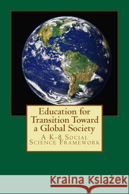 Education for Transition Toward a Global Society: A K-8 Social Science Framework Robert J. Siegel 9781535599979 Createspace Independent Publishing Platform