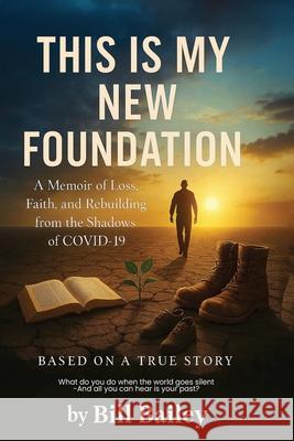 This is My New Foundation: A Memoir of Loss, Faith, and Redemption - Based on a True Story Bill Bailey 9781535602310 Wavecloud Corporation